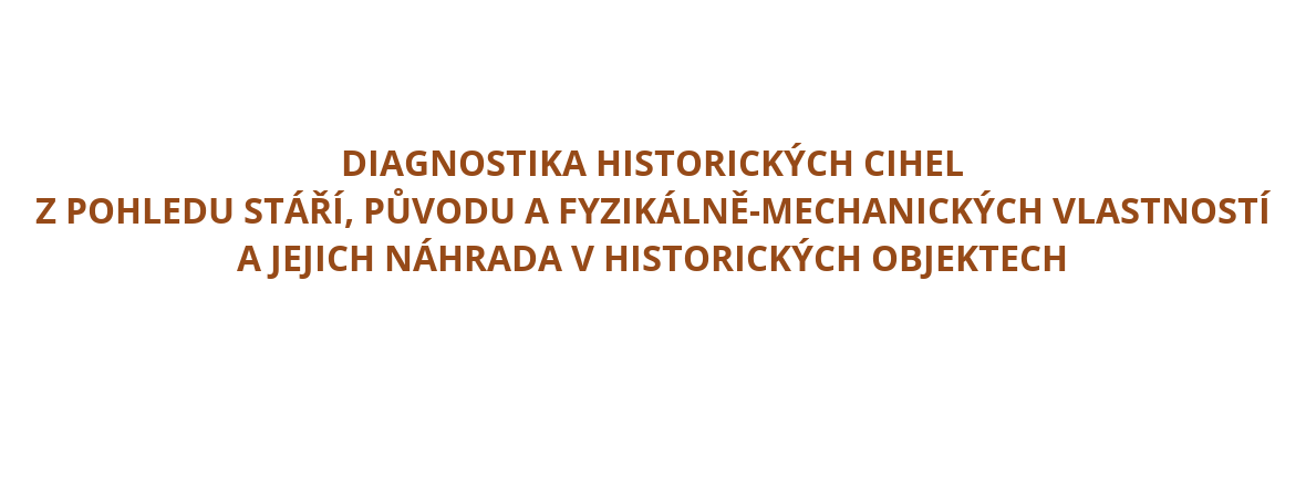 DIAGNOSTIKA HISTORICKÝCH CIHEL
                                              Z POHLEDU STÁŘÍ, PŮVODU A FYZIKÁLNĚ-MECHANICKÝCH VLASTNOSTÍ
                                              A JEJICH NÁHRADA V HISTORICKÝCH OBJEKTECH
                